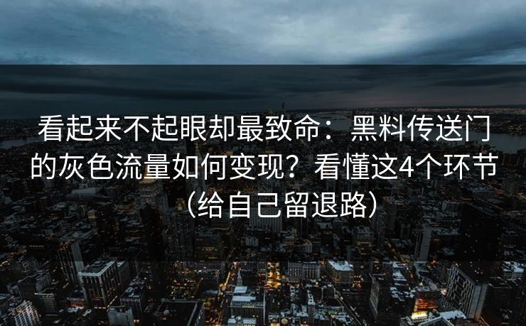 看起来不起眼却最致命：黑料传送门的灰色流量如何变现？看懂这4个环节（给自己留退路）
