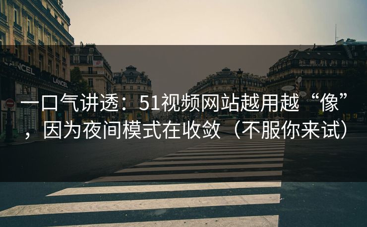 一口气讲透:51视频网站越用越“像”,因为夜间模式在收敛(不服你来试) 一口气讲透:51视频网站越用越“像”,因为夜间模式在收敛(不服你来试)