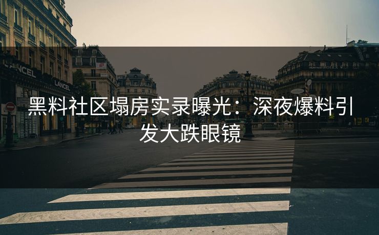 黑料社区塌房实录曝光：深夜爆料引发大跌眼镜
