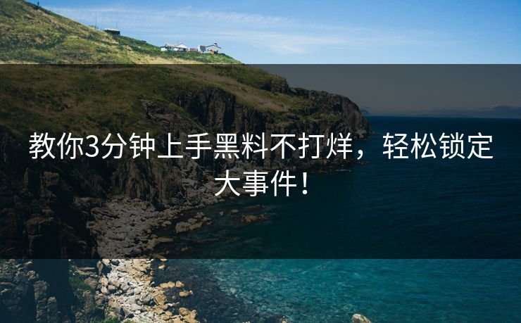 教你3分钟上手黑料不打烊，轻松锁定大事件！