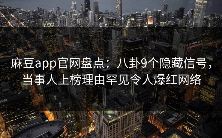 麻豆app官网盘点：八卦9个隐藏信号，当事人上榜理由罕见令人爆红网络