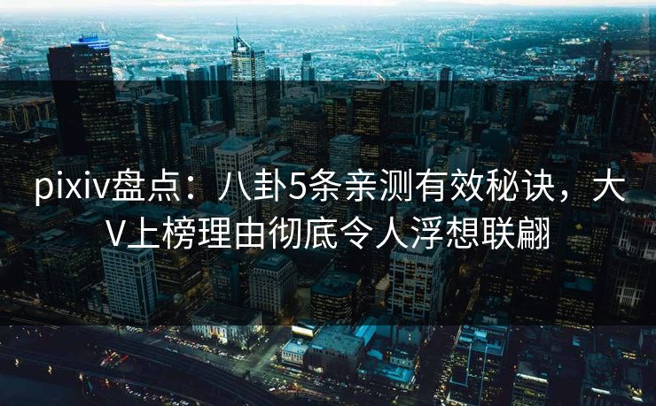 pixiv盘点：八卦5条亲测有效秘诀，大V上榜理由彻底令人浮想联翩