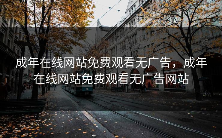成年在线网站免费观看无广告，成年在线网站免费观看无广告网站