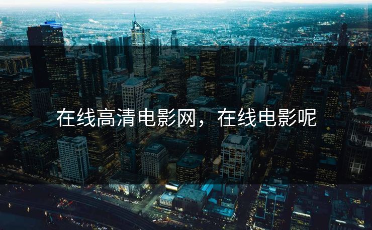 在线高清电影网，在线电影呢